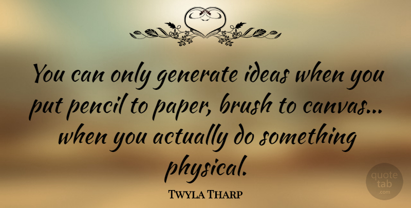 Twyla Tharp Quote About Brush, Generate, Ideas, Pencil: You Can Only Generate Ideas...