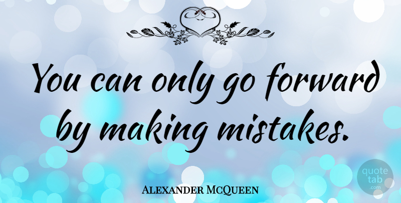 Alexander McQueen Quote About Mistake, Making Mistakes, I Make Mistakes: You Can Only Go Forward...