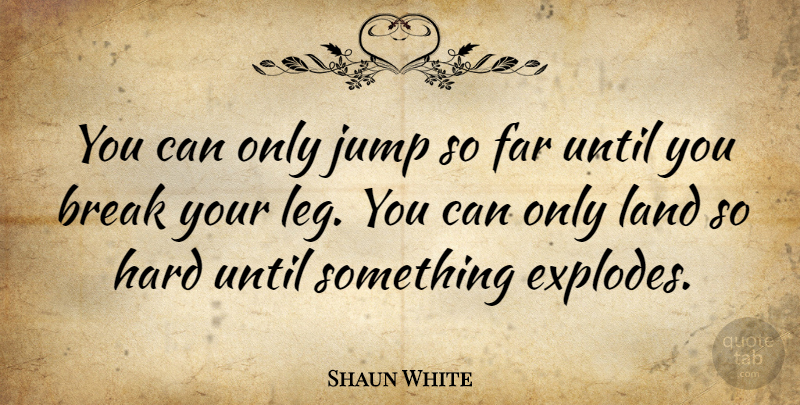 Shaun White Quote About Land, Legs, Break: You Can Only Jump So...