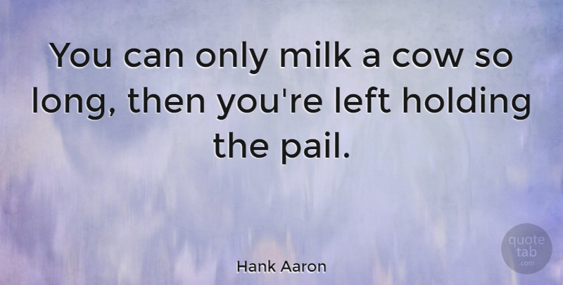 Hank Aaron Quote About Baseball, Hands, Long: You Can Only Milk A...