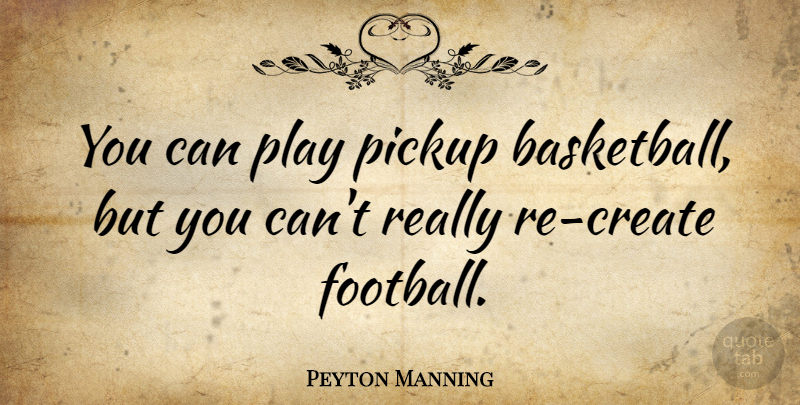 Peyton Manning Quote About Basketball, Football, Play: You Can Play Pickup Basketball...