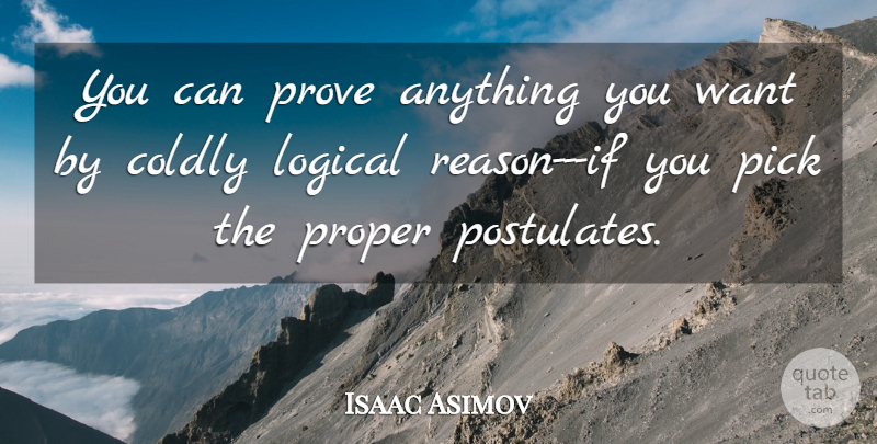 Isaac Asimov Quote About Want, Reason, Logical: You Can Prove Anything You...