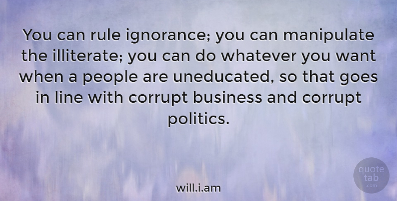 will.i.am Quote About Business, Goes, Line, Manipulate, People: You Can Rule Ignorance You...