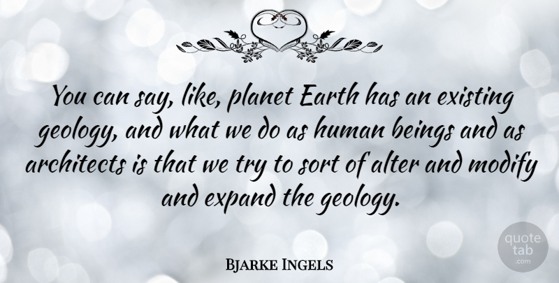 Bjarke Ingels Quote About Alter, Beings, Existing, Expand, Human: You Can Say Like Planet...