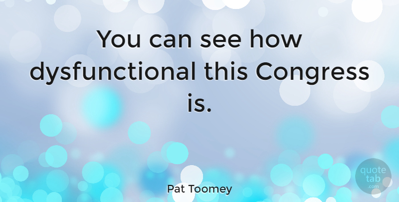 Pat Toomey Quote About undefined: You Can See How Dysfunctional...