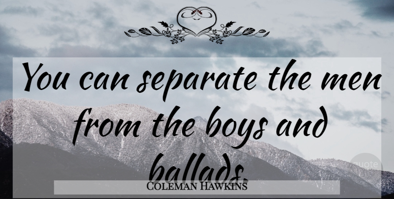 Coleman Hawkins Quote About Music, Men, Boys: You Can Separate The Men...