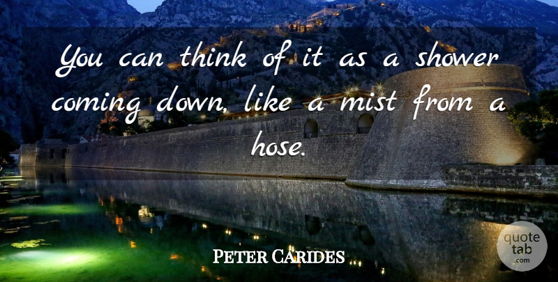 Peter Carides Quote About Coming, Mist, Shower: You Can Think Of It...