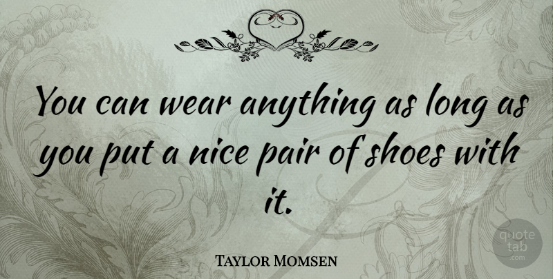 Taylor Momsen Quote About Nice, Shoes, Long: You Can Wear Anything As...