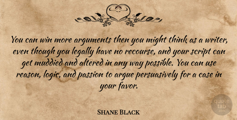 Shane Black Quote About Altered, Argue, Case, Legally, Might: You Can Win More Arguments...