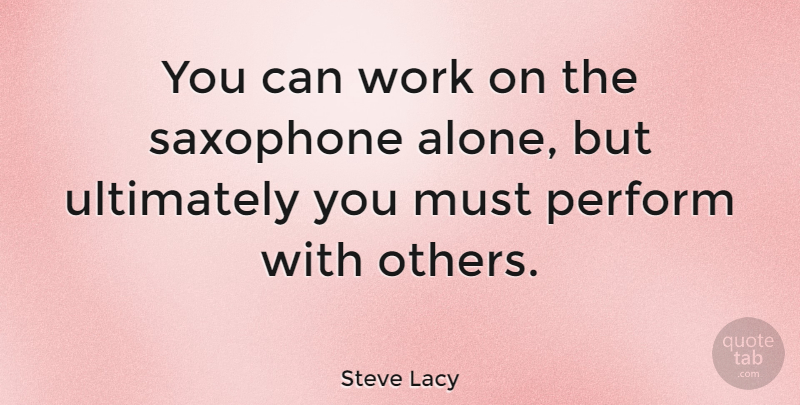 Steve Lacy Quote About Saxophone: You Can Work On The...