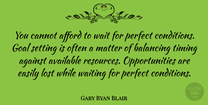 Gary Ryan Blair Quote About Afford, Against, Available, Balancing, Cannot: You Cannot Afford To Wait...