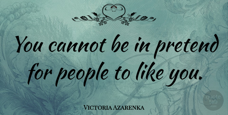 Victoria Azarenka Quote About People, Like You: You Cannot Be In Pretend...