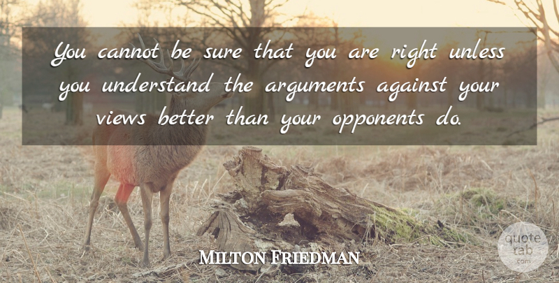 Milton Friedman Quote About Views, Opponents, Argument: You Cannot Be Sure That...