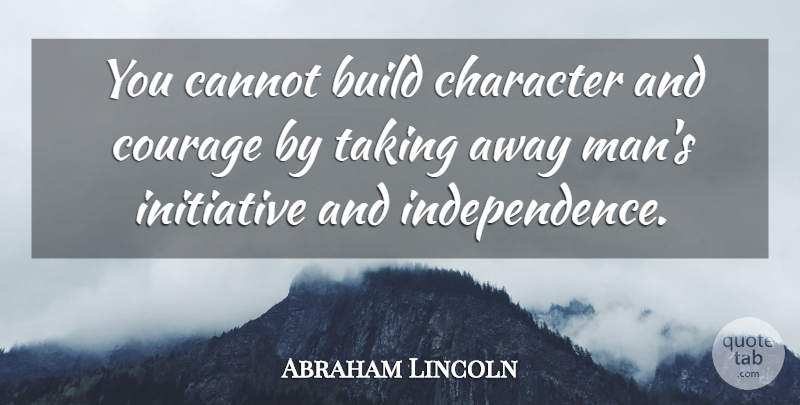 Abraham Lincoln Quote About Build, Cannot, Character, Courage, Initiative: You Cannot Build Character And...
