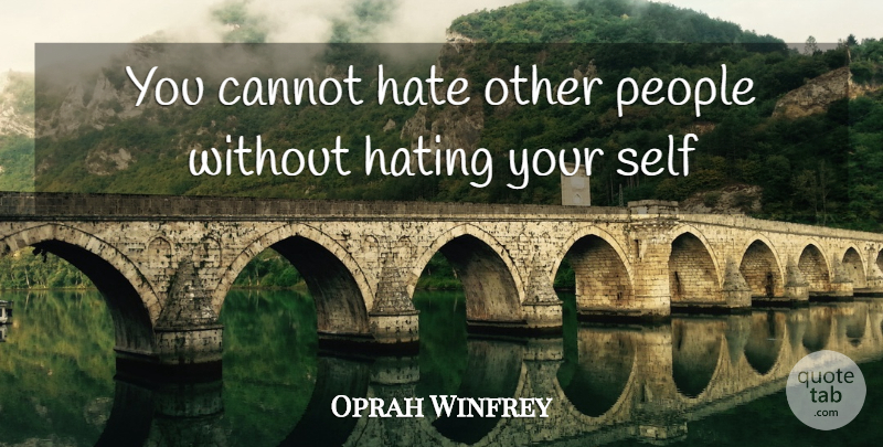 Oprah Winfrey Quote About Cannot, Hate, Hating, People, Self: You Cannot Hate Other People...