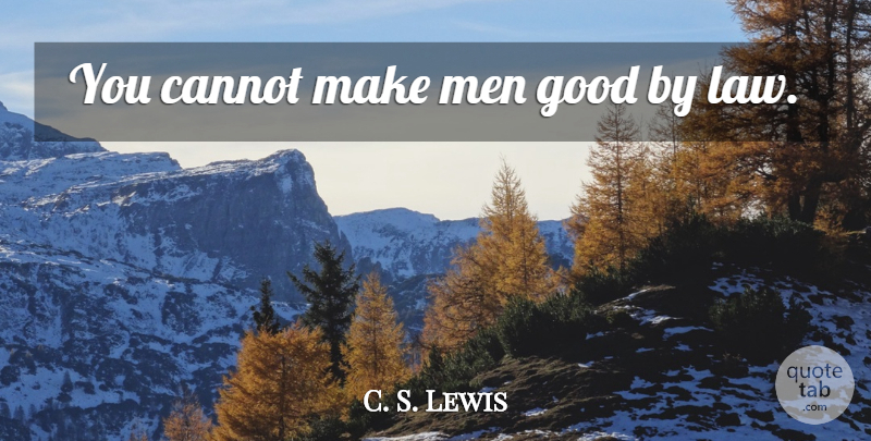 C. S. Lewis Quote About Men, Law: You Cannot Make Men Good...