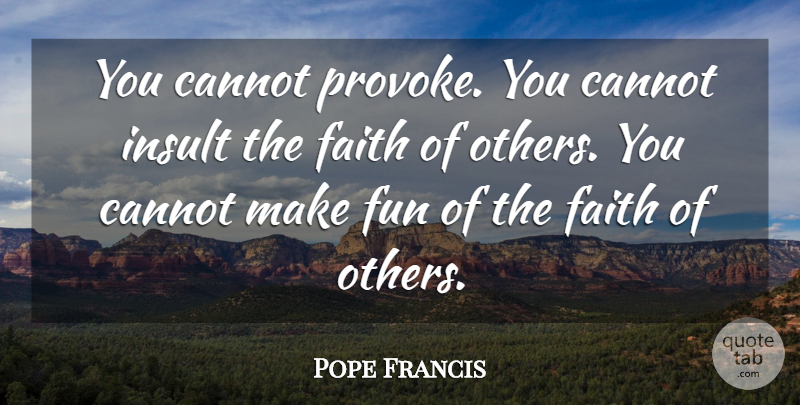 Pope Francis Quote About Fun, Insult, Provoking: You Cannot Provoke You Cannot...