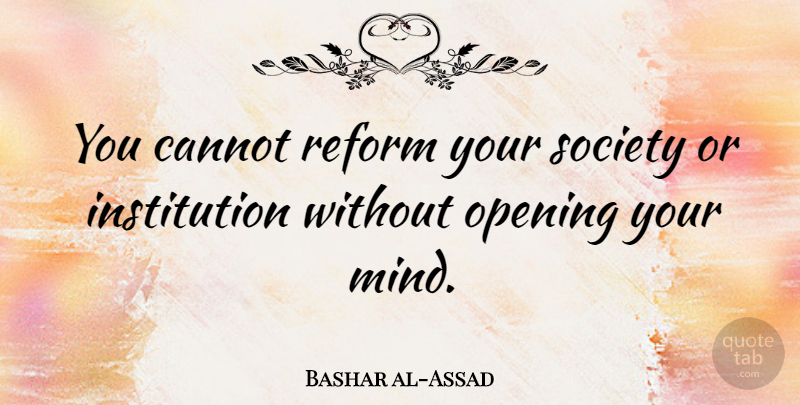 Bashar al-Assad Quote About Mind, Reform, Institutions: You Cannot Reform Your Society...