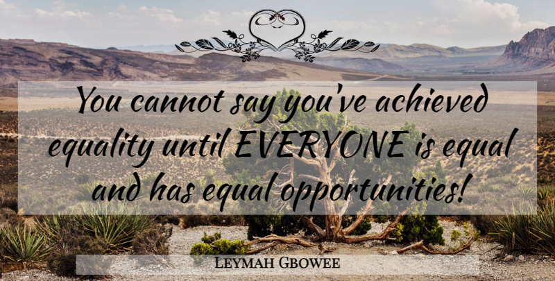 Leymah Gbowee Quote About Opportunity, Equal, Equal Opportunity: You Cannot Say Youve Achieved...