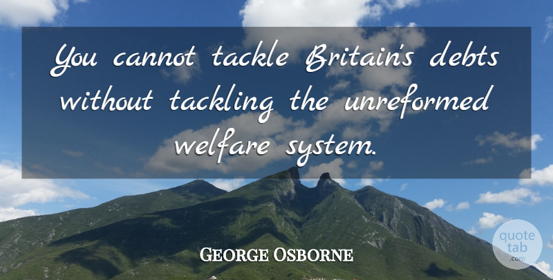 George Osborne Quote About Debt, Welfare, Britain: You Cannot Tackle Britains Debts...