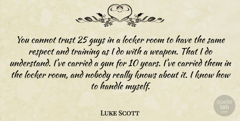Luke Scott Quote About Cannot, Carried, Gun, Guys, Handle: You Cannot Trust 25 Guys...