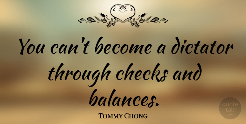 Tommy Chong Quote About Balance, Dictator, Checks: You Cant Become A Dictator...