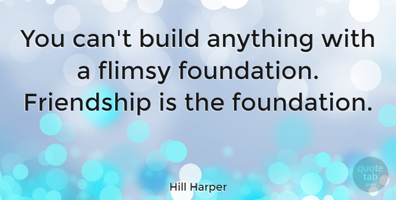 Hill Harper Quote About Friendship, Foundation, Truthful: You Cant Build Anything With...