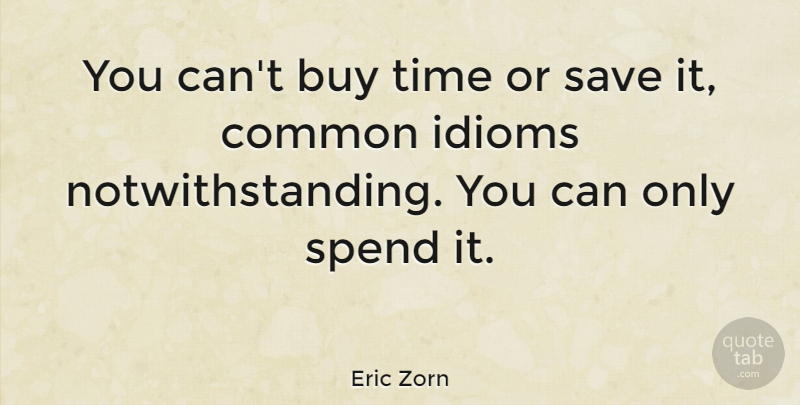 Eric Zorn Quote About Time, Common, Idiom: You Cant Buy Time Or...