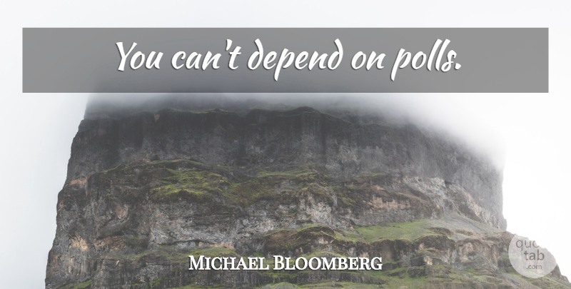 Michael Bloomberg Quote About Polls, Depends: You Cant Depend On Polls...