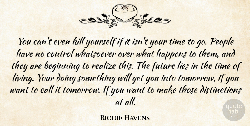 Richie Havens Quote About Beginning, Call, Control, Future, Happens: You Cant Even Kill Yourself...