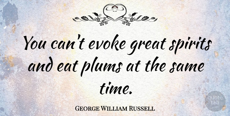 George William Russell Quote About Time, Plums, Spirit: You Cant Evoke Great Spirits...