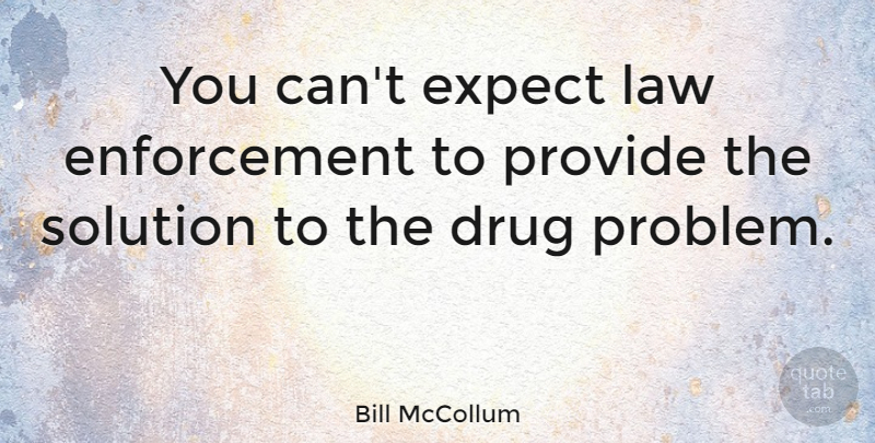 Bill McCollum Quote About Law, Drug, Enforcement: You Cant Expect Law Enforcement...