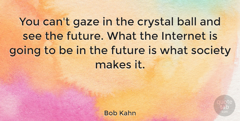 Bob Kahn Quote About Ball, Crystal, Future, Gaze, Society: You Cant Gaze In The...