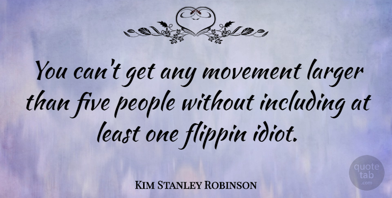 Kim Stanley Robinson Quote About Including, Larger, People: You Cant Get Any Movement...