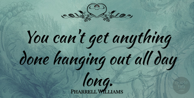 Pharrell Williams Quote About undefined: You Cant Get Anything Done...