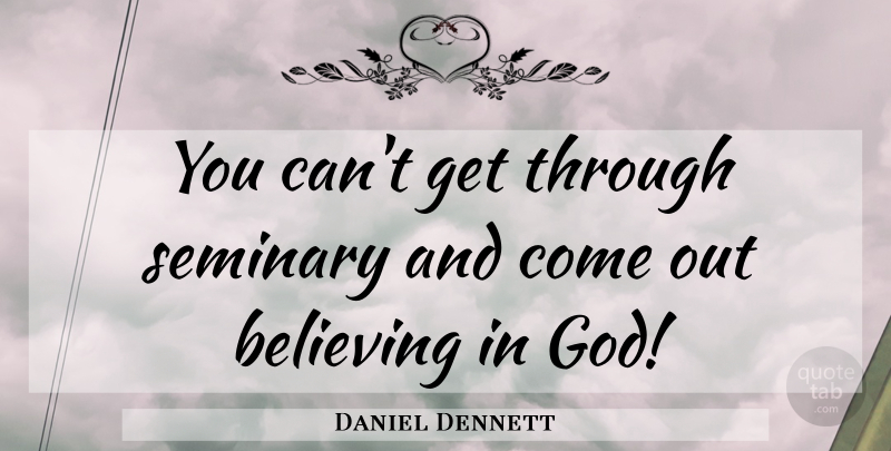 Daniel Dennett Quote About Believe, Religion, Believe In God: You Cant Get Through Seminary...