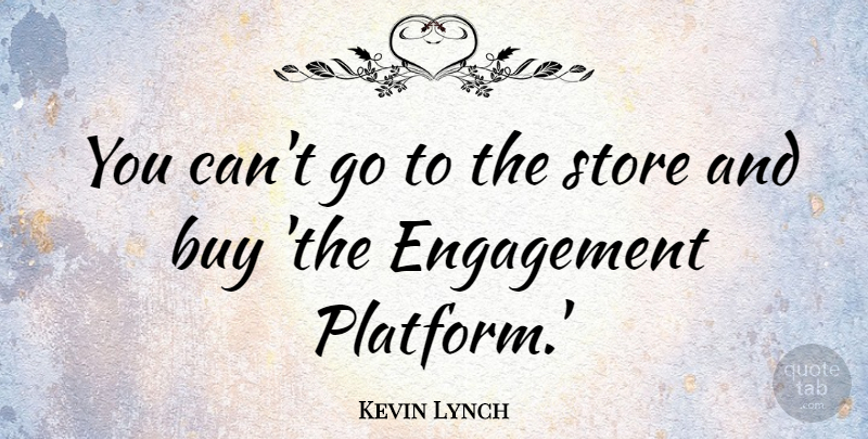 Kevin Lynch Quote About Buy, Engagement, Store: You Cant Go To The...
