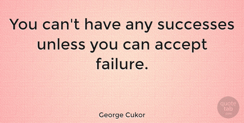 George Cukor Quote About Failure, Accepting, Learning From Failure: You Cant Have Any Successes...
