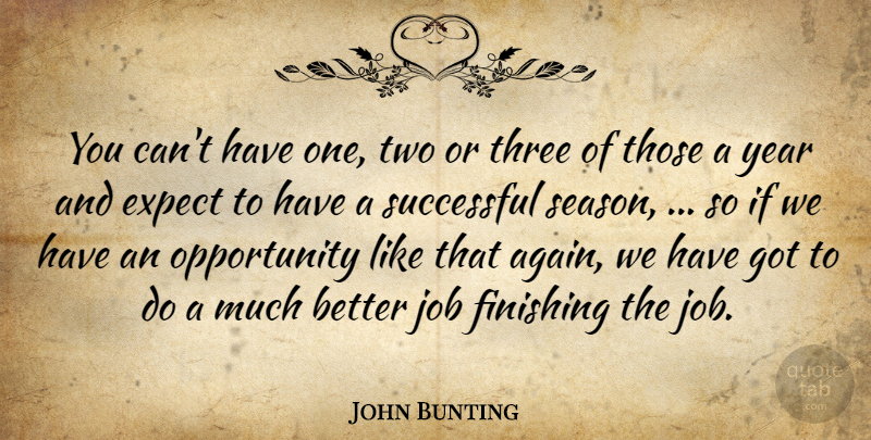 John Bunting Quote About Expect, Finishing, Job, Opportunity, Successful: You Cant Have One Two...