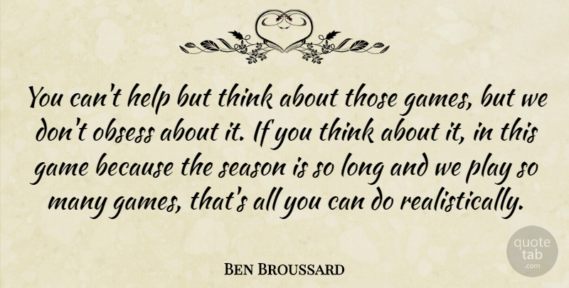 Ben Broussard Quote About Game, Help, Obsess, Season: You Cant Help But Think...