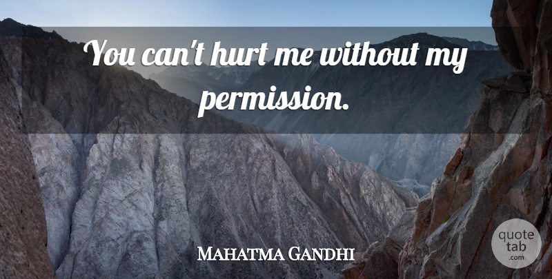 Mahatma Gandhi Quote About Hurt, Permission, Hurt Me: You Cant Hurt Me Without...