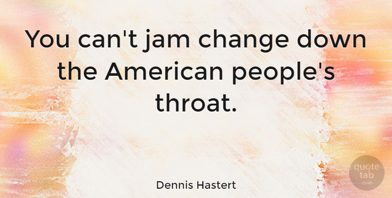 Dennis Hastert Quote About Change, People, Jam: You Cant Jam Change Down...