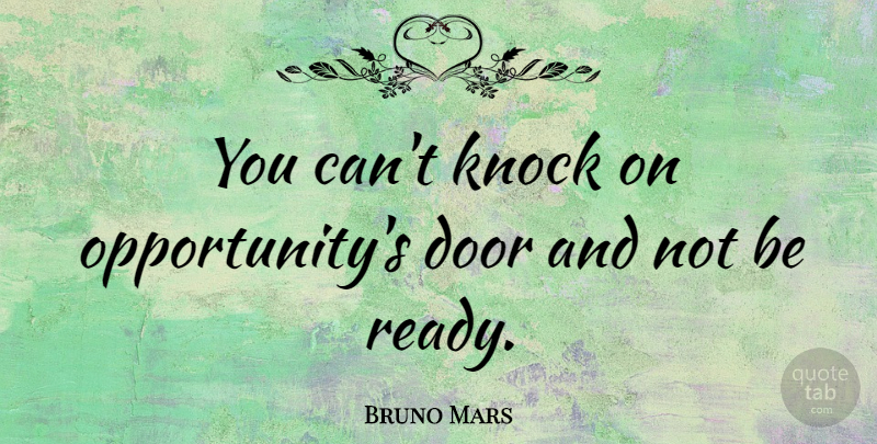 Bruno Mars Quote About Opportunity, Doors, Ready: You Cant Knock On Opportunitys...