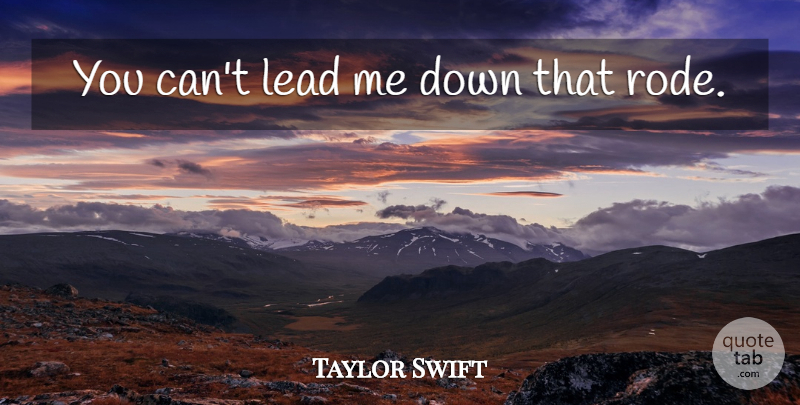 Taylor Swift Quote About Leading Me: You Cant Lead Me Down...