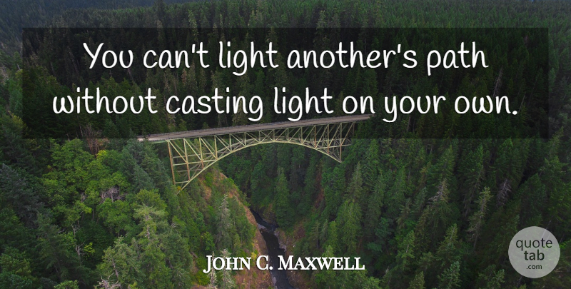 John C. Maxwell Quote About Light, Path, Casting: You Cant Light Anothers Path...