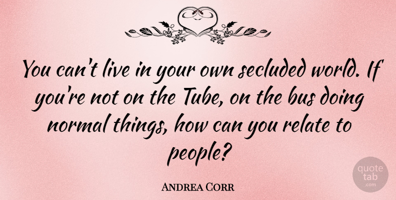 Andrea Corr Quote About People, World, Normal: You Cant Live In Your...