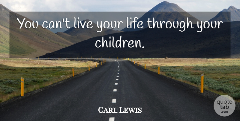 Carl Lewis Quote About Children, Live Your Life, Your Children: You Cant Live Your Life...