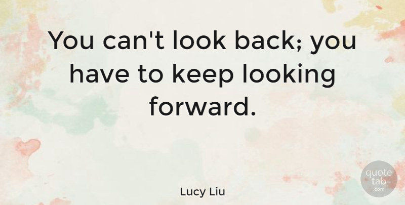 Lucy Liu Quote About Looks, Looking Forward: You Cant Look Back You...