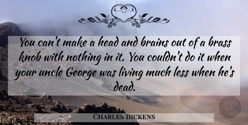Charles Dickens Quote About Uncles, Brain, Brass: You Cant Make A Head...