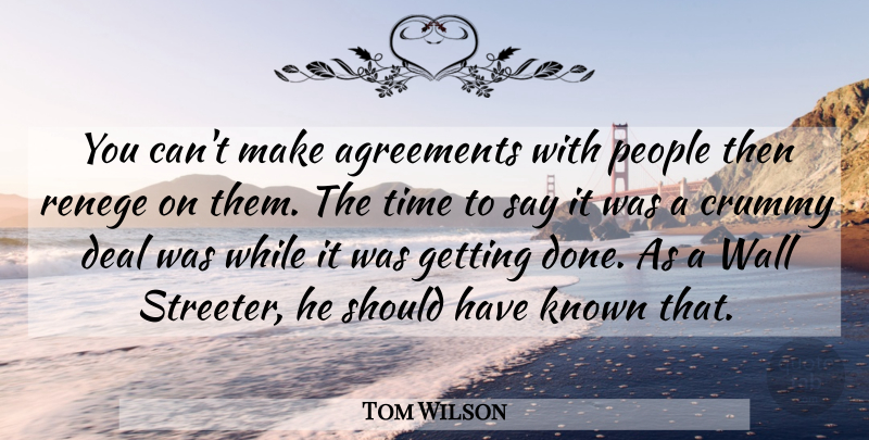 Tom Wilson Quote About Agreements, Crummy, Deal, Known, People: You Cant Make Agreements With...